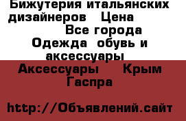 Бижутерия итальянских дизайнеров › Цена ­ 1500-3800 - Все города Одежда, обувь и аксессуары » Аксессуары   . Крым,Гаспра